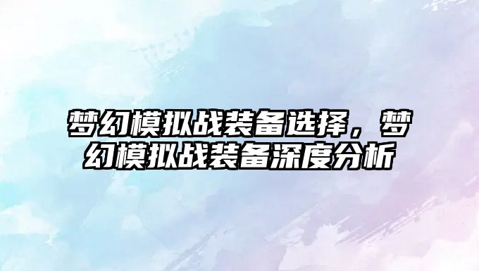 夢幻模擬戰裝備選擇，夢幻模擬戰裝備深度分析