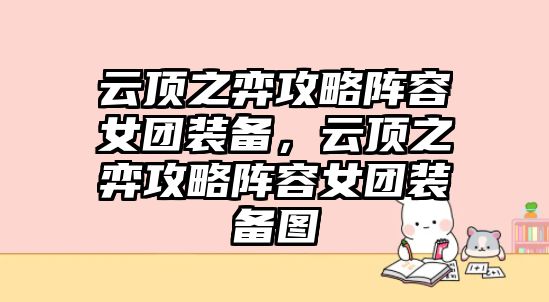 云頂之弈攻略陣容女團裝備，云頂之弈攻略陣容女團裝備圖