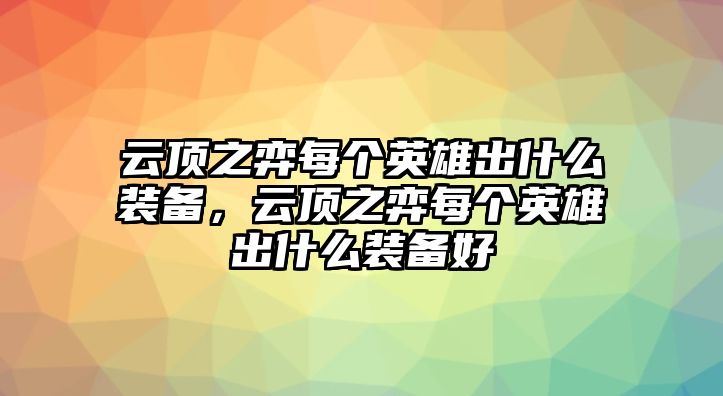 云頂之弈每個英雄出什么裝備，云頂之弈每個英雄出什么裝備好