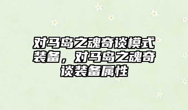 對馬島之魂奇談模式裝備，對馬島之魂奇談裝備屬性