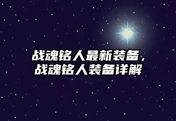 戰(zhàn)魂銘人最新裝備，戰(zhàn)魂銘人裝備詳解