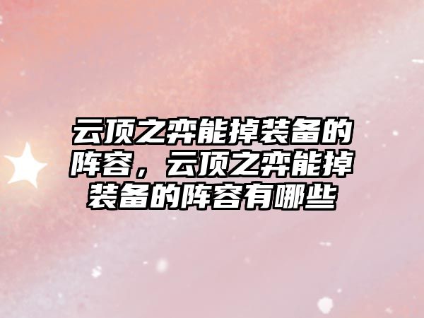 云頂之弈能掉裝備的陣容，云頂之弈能掉裝備的陣容有哪些