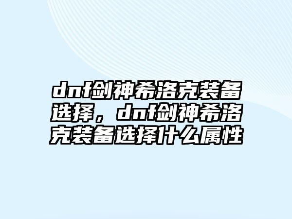 dnf劍神希洛克裝備選擇，dnf劍神希洛克裝備選擇什么屬性