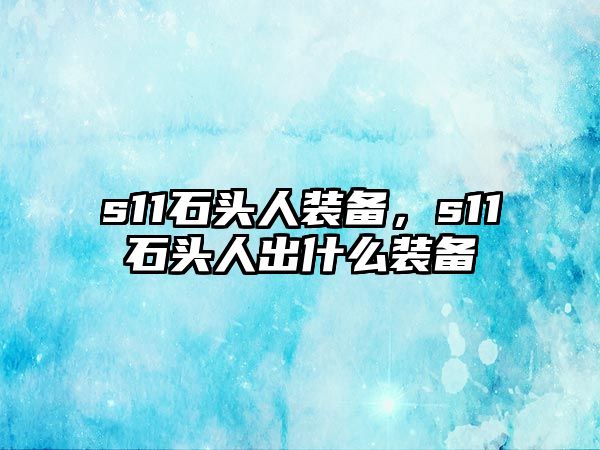 s11石頭人裝備，s11石頭人出什么裝備