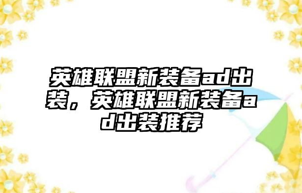 英雄聯盟新裝備ad出裝，英雄聯盟新裝備ad出裝推薦