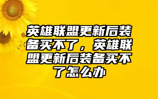 英雄聯盟更新后裝備買不了，英雄聯盟更新后裝備買不了怎么辦