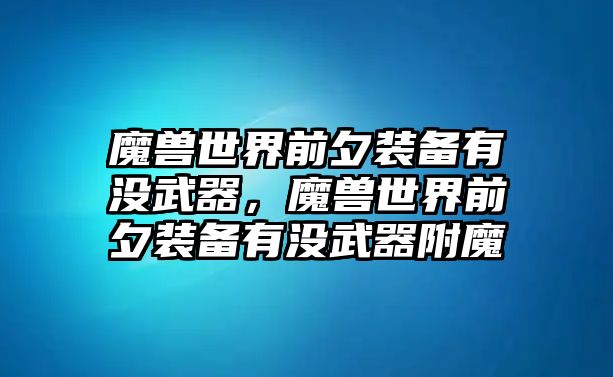 魔獸世界前夕裝備有沒武器，魔獸世界前夕裝備有沒武器附魔