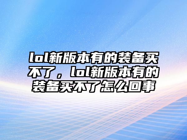 lol新版本有的裝備買不了，lol新版本有的裝備買不了怎么回事