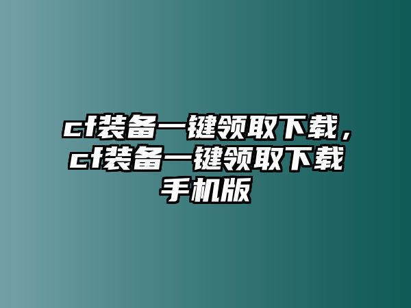 cf裝備一鍵領取下載，cf裝備一鍵領取下載手機版