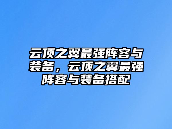 云頂之翼最強陣容與裝備，云頂之翼最強陣容與裝備搭配