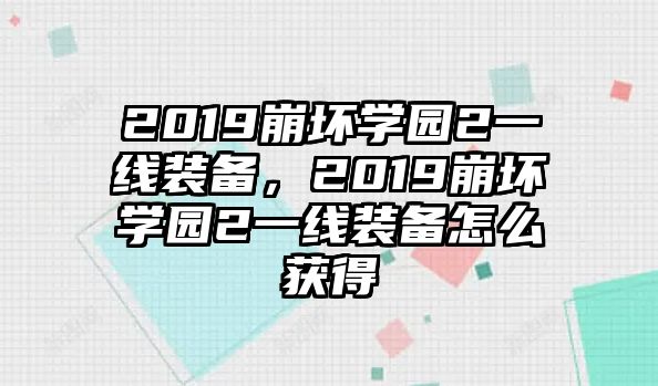 2019崩壞學(xué)園2一線裝備，2019崩壞學(xué)園2一線裝備怎么獲得