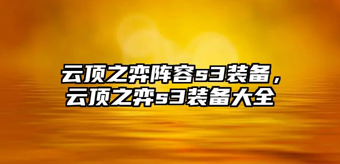 云頂之弈陣容s3裝備，云頂之弈s3裝備大全