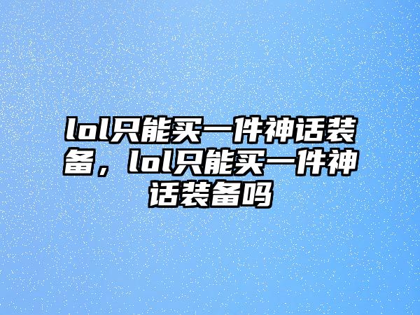 lol只能買一件神話裝備，lol只能買一件神話裝備嗎