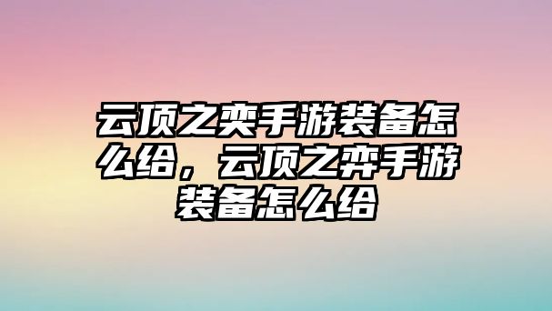 云頂之奕手游裝備怎么給，云頂之弈手游裝備怎么給