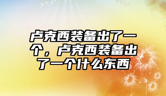 盧克西裝備出了一個，盧克西裝備出了一個什么東西