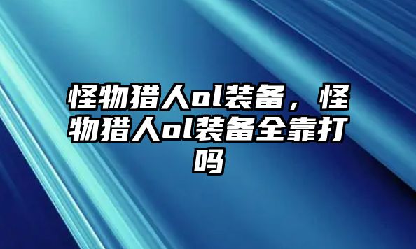 怪物獵人ol裝備，怪物獵人ol裝備全靠打嗎