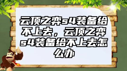 云頂之弈s4裝備給不上去，云頂之弈s4裝備給不上去怎么辦