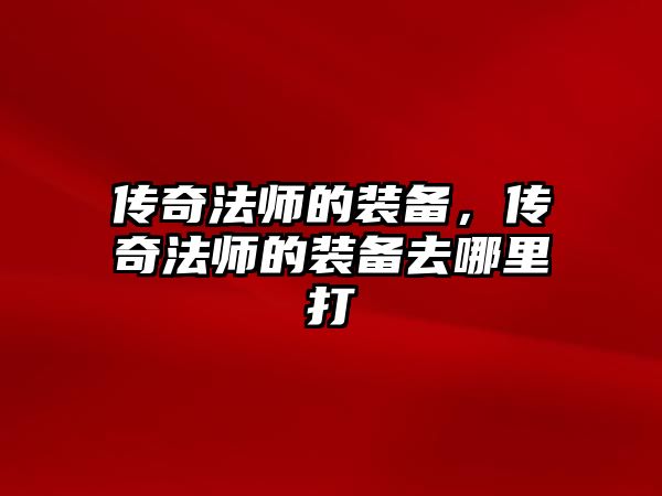 傳奇法師的裝備，傳奇法師的裝備去哪里打