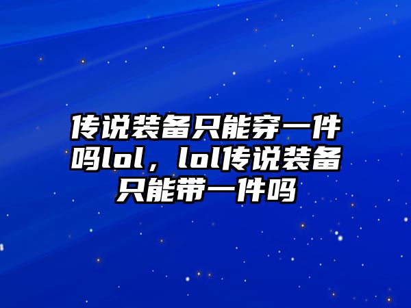 傳說裝備只能穿一件嗎lol，lol傳說裝備只能帶一件嗎