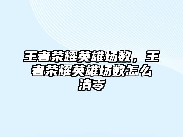 王者榮耀英雄場數(shù)，王者榮耀英雄場數(shù)怎么清零