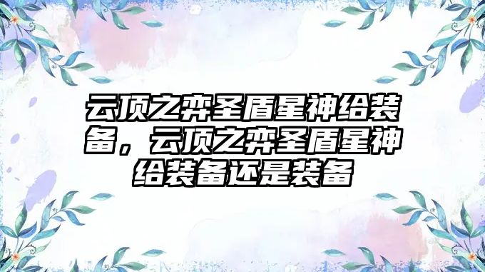 云頂之弈圣盾星神給裝備，云頂之弈圣盾星神給裝備還是裝備