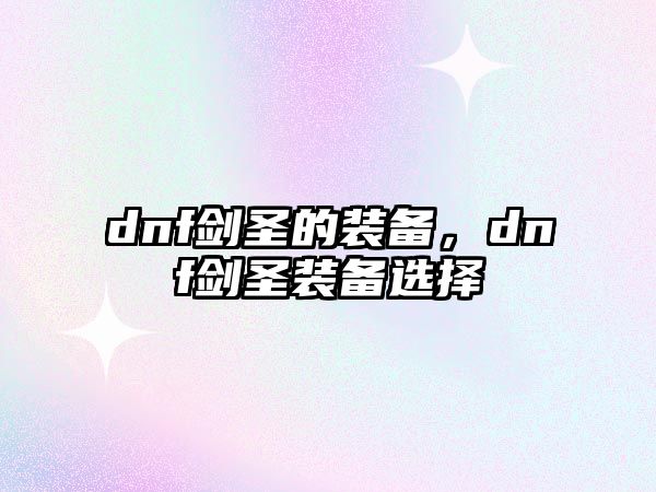 dnf劍圣的裝備，dnf劍圣裝備選擇