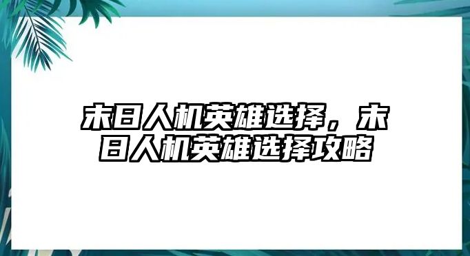 末日人機(jī)英雄選擇，末日人機(jī)英雄選擇攻略