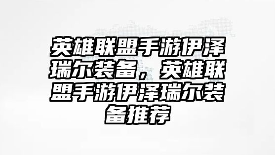 英雄聯(lián)盟手游伊澤瑞爾裝備，英雄聯(lián)盟手游伊澤瑞爾裝備推薦