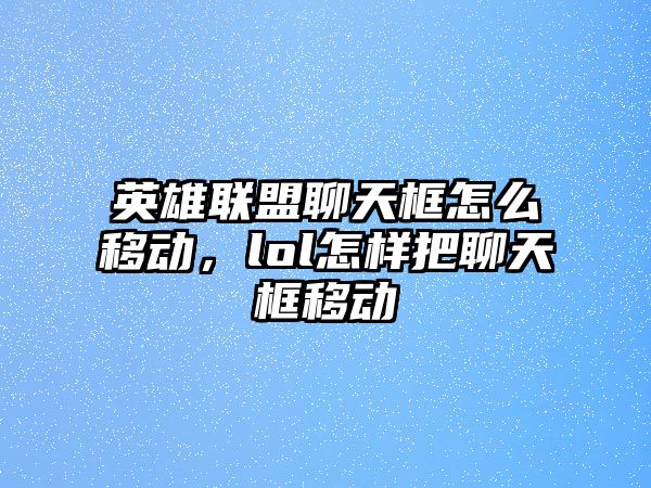 英雄聯盟聊天框怎么移動，lol怎樣把聊天框移動