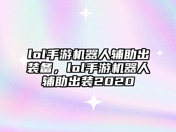 lol手游機(jī)器人輔助出裝備，lol手游機(jī)器人輔助出裝2020