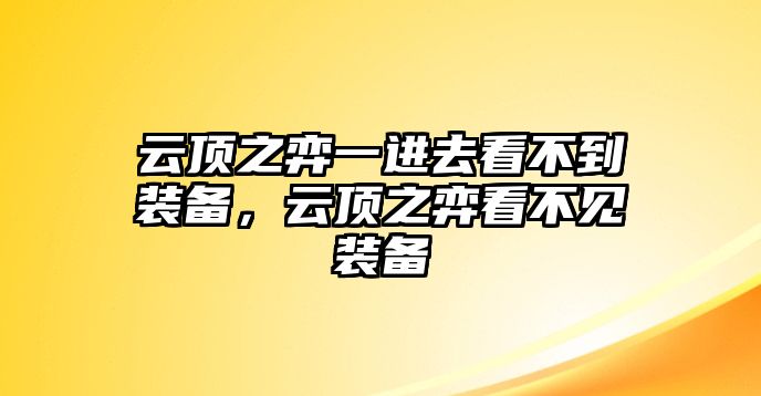 云頂之弈一進(jìn)去看不到裝備，云頂之弈看不見(jiàn)裝備