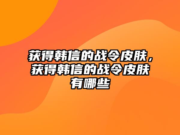 獲得韓信的戰令皮膚，獲得韓信的戰令皮膚有哪些