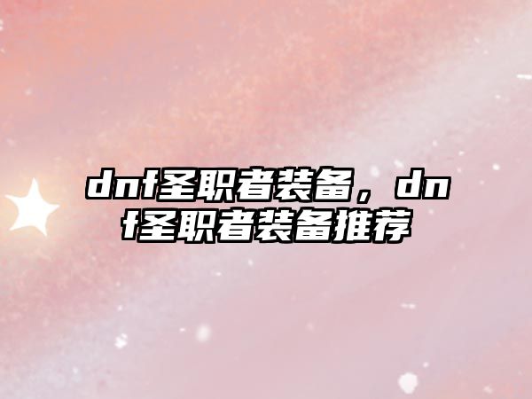 dnf圣職者裝備，dnf圣職者裝備推薦