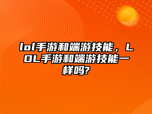 lol手游和端游技能，LOL手游和端游技能一樣嗎?