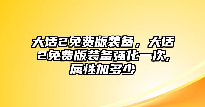 大話2免費版裝備，大話2免費版裝備強化一次,屬性加多少