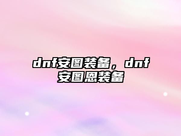 dnf安圖裝備，dnf安圖恩裝備