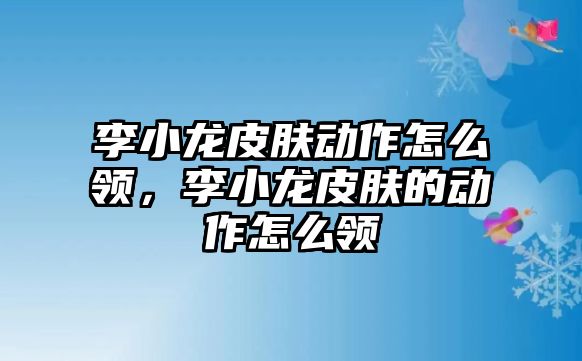 李小龍皮膚動(dòng)作怎么領(lǐng)，李小龍皮膚的動(dòng)作怎么領(lǐng)