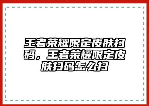 王者榮耀限定皮膚掃碼，王者榮耀限定皮膚掃碼怎么掃