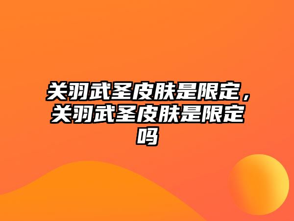 關羽武圣皮膚是限定，關羽武圣皮膚是限定嗎