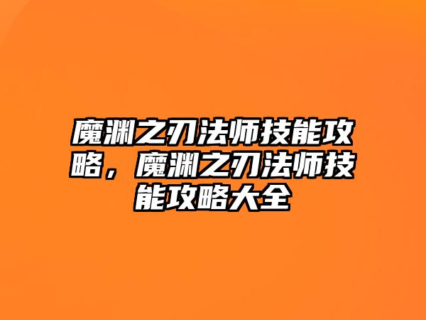 魔淵之刃法師技能攻略，魔淵之刃法師技能攻略大全