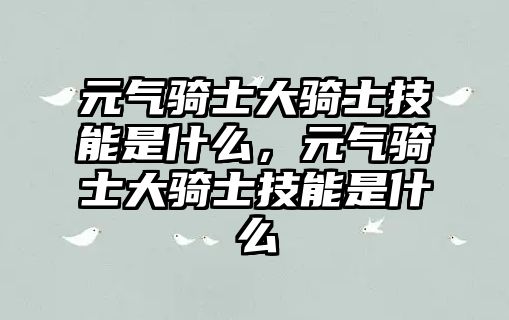 元?dú)怛T士大騎士技能是什么，元?dú)怛T士大騎士技能是什么