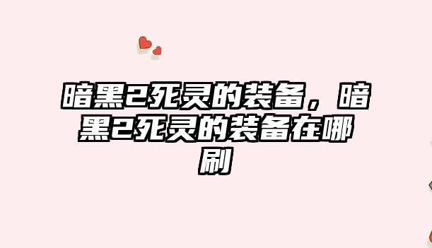 暗黑2死靈的裝備，暗黑2死靈的裝備在哪刷