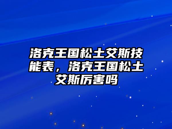 洛克王國松土艾斯技能表，洛克王國松土艾斯厲害嗎