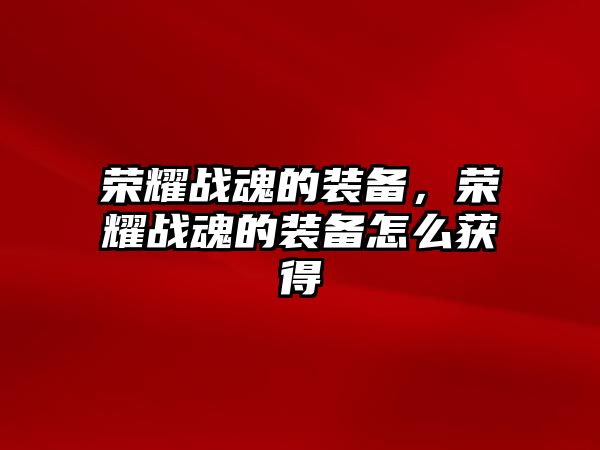 榮耀戰魂的裝備，榮耀戰魂的裝備怎么獲得