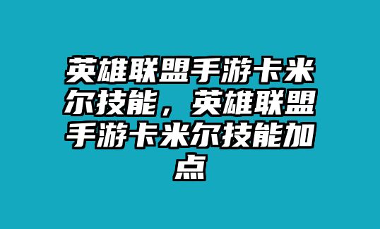 英雄聯(lián)盟手游卡米爾技能，英雄聯(lián)盟手游卡米爾技能加點(diǎn)