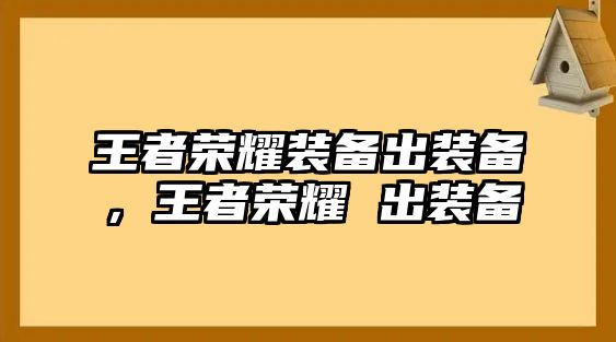 王者榮耀裝備出裝備，王者榮耀 出裝備