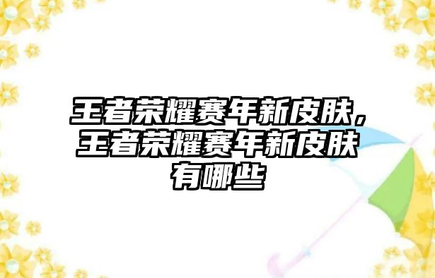 王者榮耀賽年新皮膚，王者榮耀賽年新皮膚有哪些