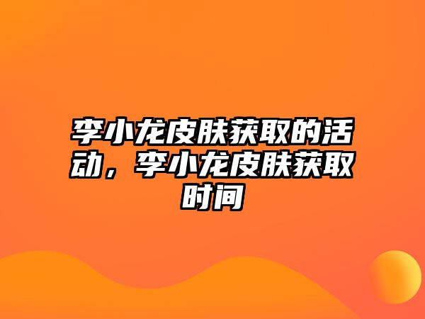 李小龍皮膚獲取的活動，李小龍皮膚獲取時間