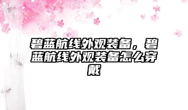 碧藍航線外觀裝備，碧藍航線外觀裝備怎么穿戴