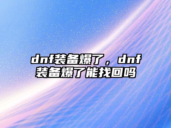 dnf裝備爆了，dnf裝備爆了能找回嗎